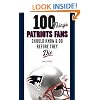100 Things Patriots Fans Should Know & Do Before They Die (100 Things...Fans Should Know)