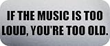 IF THE MUSIC IS TOO LOUD, YOURE TOO OLD. - Funny Car Bumper Sticker/Vinyl Decal [1363SLV]