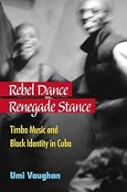 Rebel Dance, Renegade Stance: Timba Music and Black Identity in Cuba Rebel Dance, Renegade Stance: Timba Music and Black Identity in Cuba