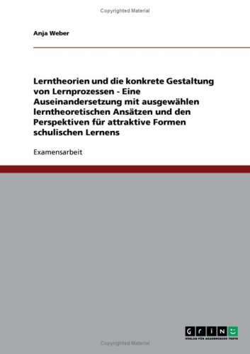 Lerntheorien und die konkrete Gestaltung von Lernprozessen - Eine Auseinandersetzung mit ausgew�hlen lerntheoretischen Ans�tzen und den Perspektiven f�r attraktive Formen schulischen Lernens