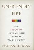 Unfriendly Fire: How the Gay Ban Undermines the Military and Weakens America