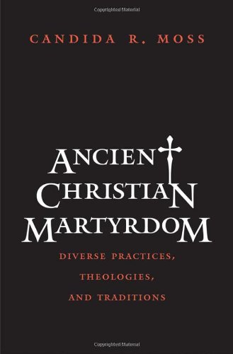 Ancient Christian Martyrdom: Diverse Practices, Theologies, and Traditions (The Anchor Yale Bible Reference Library)