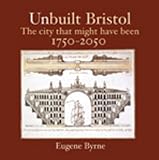 Unbuilt bristol : the city that might have been 1750-2050
