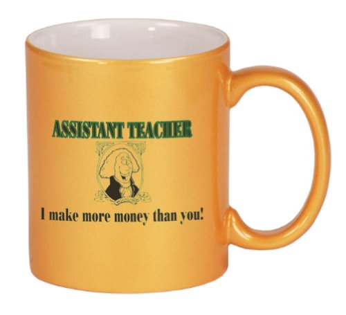 ASSISTANT TEACHER I make more money than you! Coffee Mug Metallic Gold 11 oz