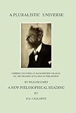 A Pluralistic Universe: Hibbert Lectures at Manchester College on the Present Situation in Philosophy, by William James; A New Philosophical Reading