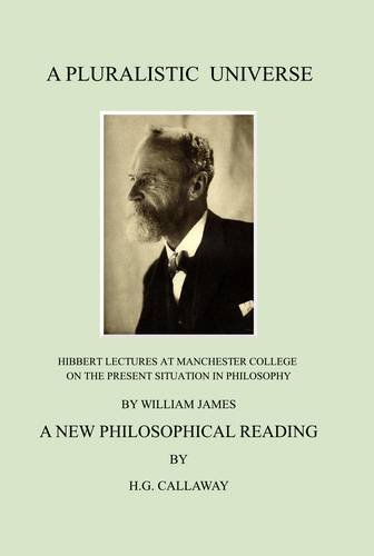 A Pluralistic Universe: Hibbert Lectures At Manchester College On The Present Situation In Philosophy, By William A New Philosophical Reading