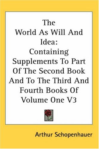 The World as Will and Idea: Containing Supplements to Part of the Second Book and to the Third and Fourth Books of Volume One V3