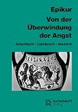 Von der &Uuml;berwindung der Angst: Dreisprachige Ausgabe: Griechisch / Lateinisch / Deutsch - Eine Auswahl aus seinen Schriften, den Fragmenten und doxographischen Berichten - Epikur