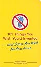 101 Things You Wish You'd Invented . . . and Some You Wish No One Had