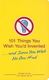 101 Things You Wish You'd Invented . . . and Some You Wish No One Had
