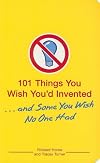 101 Things You Wish You'd Invented . . . and Some You Wish No One Had