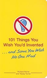 101 Things You Wish You'd Invented . . . and Some You Wish No One Had