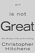 God Is Not Great: How Religion Poisons Everything God Is Not Great: How Religion Poisons Everything