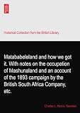 Matababeleland and how we got it. With notes on the occupation of Mashunaland and an account of the 1893 campaign by the British South Africa Company, etc.