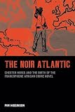 The noir Atlantic : Chester Himes and the birth of the francophone African crime novel