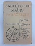 The archidoxes of magic : Of the supreme mysteries of nature : Of the spirits of the planets : Of the secrets of alchemy : Of occult philosophy : The mysteries of twelve signs of the zodiack : The mag