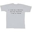 I Love My Computer. All My Friends Live in There. Comedic T-Shirt