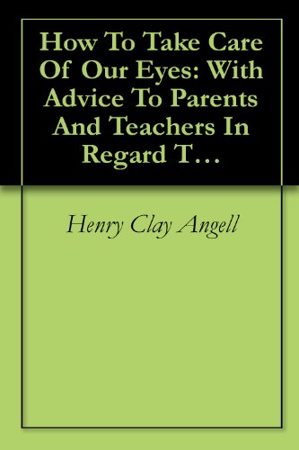 How To Take Care Of Our Eyes: With Advice To Parents And Teachers In Regard To The Management Of The Eyes Of Children