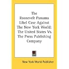 The Roosevelt Panama Libel Case Against The New York World: The United States Vs. The Press... by  New York World Publisher