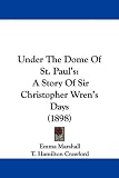 Under The Dome Of St. Paul s: A Story Of Sir Christopher Wren s Days (1898)