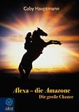 Alexa, die Amazone 01. Die gro�e Chance - Gaby Hauptmann