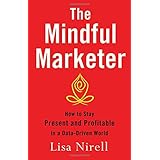 the mindful marketer how to stay present and profitable in a data driven world