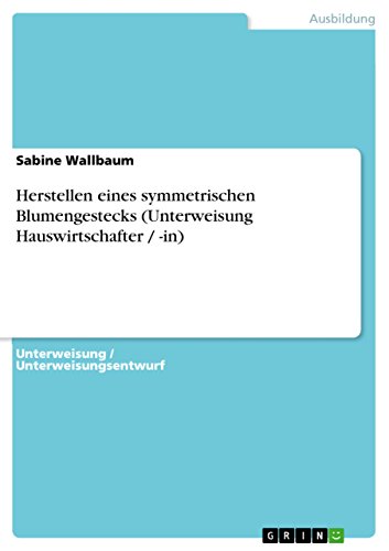 Herstellen eines symmetrischen Blumengestecks (Unterweisung Hauswirtschafter / -in) (German Edition)