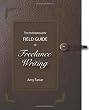 The Indispensable Field Guide to Freelance Writing