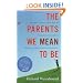 The Parents We Mean To Be: How Well-Intentioned Adults Undermine Children's Moral and Emotional Development