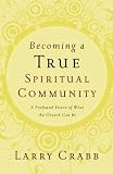 Becoming a True Spiritual Community: A Profound Vision of What the Church Can Be
