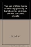 The use of blood tests in determining paternity : a handbook for solicitors, doctors and court officials