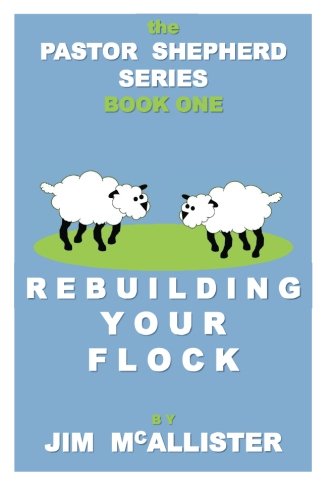 Rebuilding Your Flock: The Pastor Shepherd Series (Volume 1)