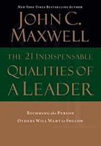 The 21 Indispensable Qualities of a Leader: Becoming the Person Others Will Want to Follow