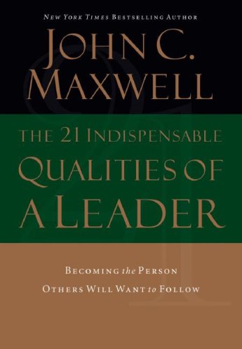 The 21 Indispensable Qualities of a Leader: Becoming the Person Others Will Want to Follow