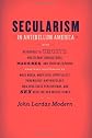 Secularism in antebellum America : with reference to ghosts, Protestant subcultures, machines, and their metaphors : featuring discussions of mass media, Moby-Dick, spirituality, phrenology, anthro...
