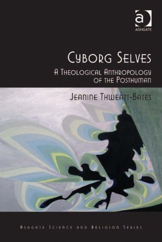 Cyborg Selves: A Theological Anthropology of the Posthuman (Ashgate Science and Religion Series)