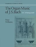 The Organ Music of J. S. Bach: Volume 3, A Background: A Background v. 3 (Cambridge Studies in Music)