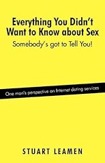 Everything You Didn't Want to Know about Sex: Somebody's got to Tell You!