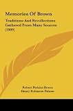 Memories Of Brown: Traditions And Recollections Gathered From Many Sources (1909)
