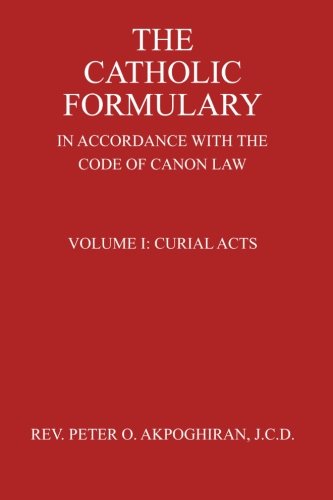 The Catholic Formulary: In Accordance with the Code of Canon Law (Curial Acts) (Volume 1)