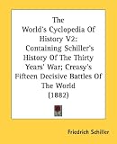 The World's Cyclopedia Of History V2: Containing Schiller's History Of The Thirty Years' War; Creasy's Fifteen Decisive Battles Of The World (1882)