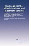 Frauds against the elderly business and investment schemes: Hearing before the Select Committee on Aging, House of Representatives, Ninety-seventh Congress, first session, September 11, 1981