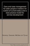 Care and case management for older people in Ireland : an outline of current status and a best practice model for service development