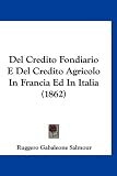 del Credito Fondiario E del Credito Agricolo in Francia Ed in Italia (1862)