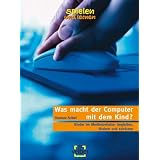 Was macht der Computer mit dem Kind?: Kinder im Medienzeitalter begleiten, f�rdern und sch�tzen. Spielen und lernenvon "Thomas Feibel"