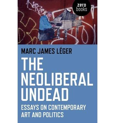 [(The Neoliberal Undead: Essays on Contemporary Art and Politics )] [Author: Marc James Leger] [May-2013]