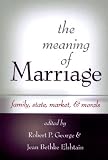 The Meaning of Marriage: Family, State, Market, & Morals
