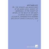 Westward Ho!: Or, the Voyages and Adventures of Sir Amyas Leigh, Knight, of Burrough, in the County... by Charles Kingsley