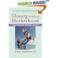 Choosing Single Motherhood: The Thinking Woman's Guide by Mikki Morrissette