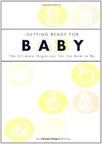 Getting Ready for Baby: The Ultimate Organizer for the Mom to Be